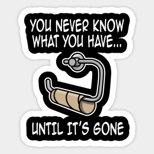 You never know what you have until it's gone funny Sticker